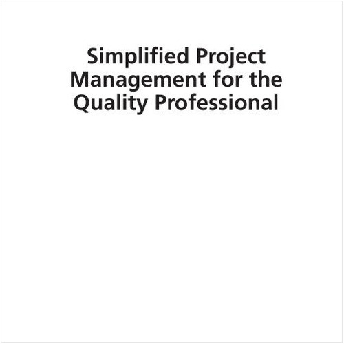 SIMPLIFIED PROJECT MANAGEMENT FOR THE QUALITY PROFESSIONAL. MANAGING SMALL & MEDIUM-SIZE PROJECTS