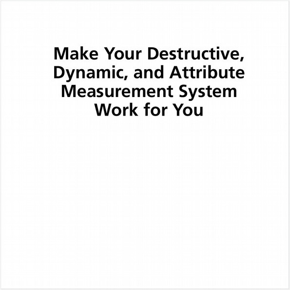 MAKE YOUR DESTRUCTIVE, DYNAMIC, AND ATTRIBUTE MEASUREMENT SYSTEM WORK FOR YOU (EBOOK)