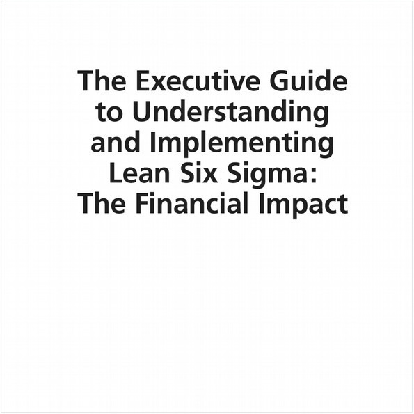 THE EXECUTIVE GUIDE TO UNDERSTANDING AND IMPLEMENTING LEAN SIX SIGMA (E-BOOK). THE FINANCIAL IMPACT