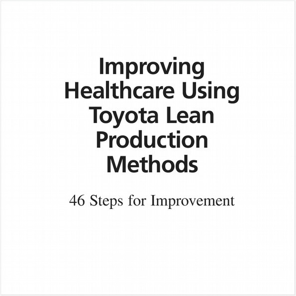 IMPROVING HEALTHCARE USING TOYOTA LEAN PRODUCTION METHODS (EBOOK). 46 STEPS FOR IMPROVEMENT, SECOND EDITION