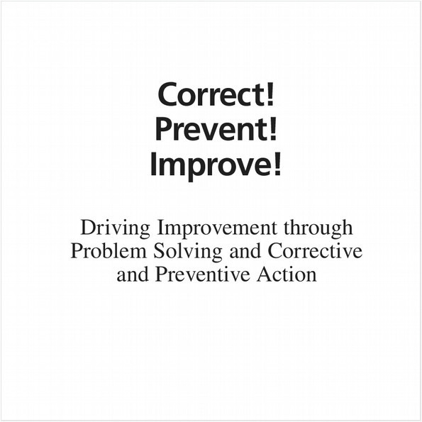 CORRECT! PREVENT! IMPROVE! (EBOOK). DRIVING IMPROVEMENT THROUGH PROBLEM SOLVING AND CORRECTIVE AND PREVENTIVE ACTION, REVISED EDITION