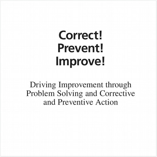 CORRECT! PREVENT! IMPROVE! (EBOOK). DRIVING IMPROVEMENT THROUGH PROBLEM SOLVING AND CORRECTIVE AND PREVENTIVE ACTION, REVISED EDITION