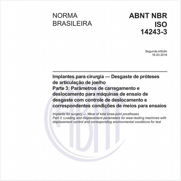Implantes para cirurgia — Desgaste de próteses de articulação de joelho - Parte 3: Parâmetros de carregamento e deslocamento para máquinas de ensaio de desgaste com controle de deslocamento e correspondentes condições de meios para ensaios
